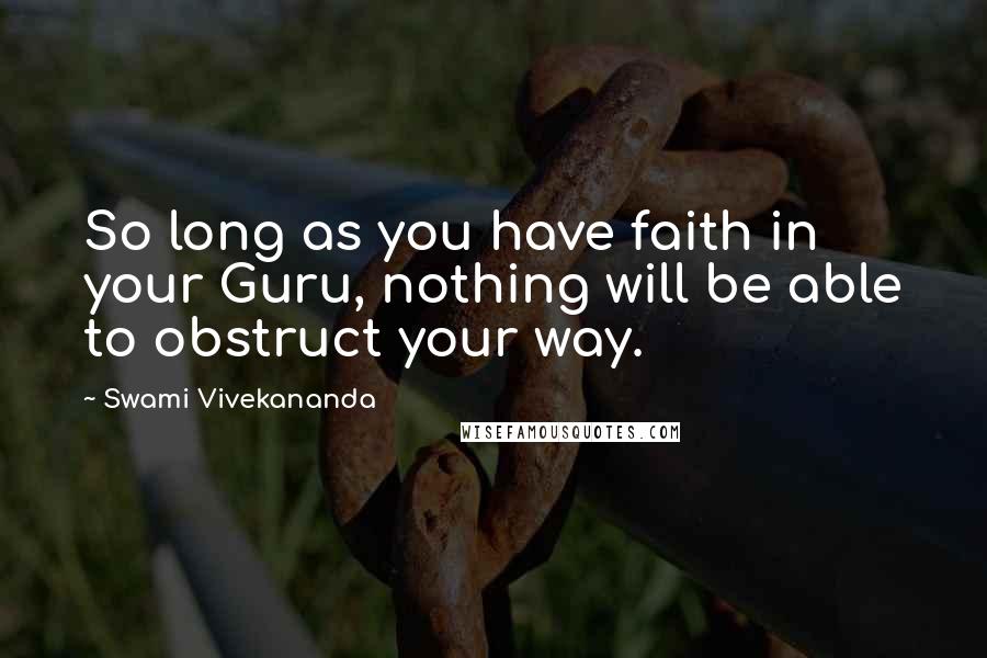 Swami Vivekananda Quotes: So long as you have faith in your Guru, nothing will be able to obstruct your way.