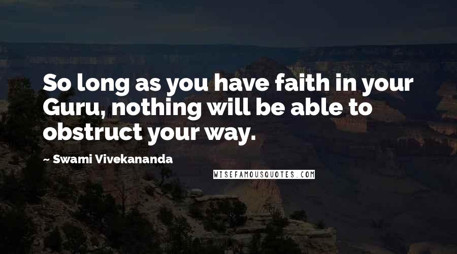 Swami Vivekananda Quotes: So long as you have faith in your Guru, nothing will be able to obstruct your way.