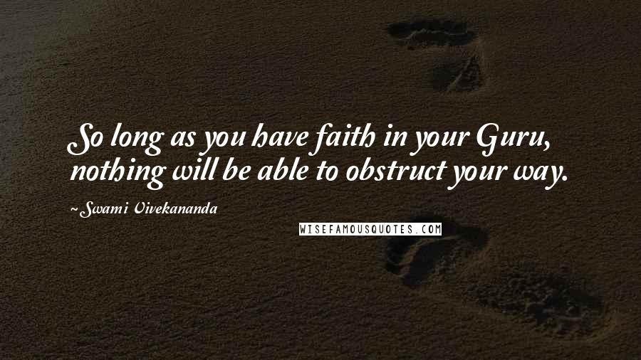 Swami Vivekananda Quotes: So long as you have faith in your Guru, nothing will be able to obstruct your way.