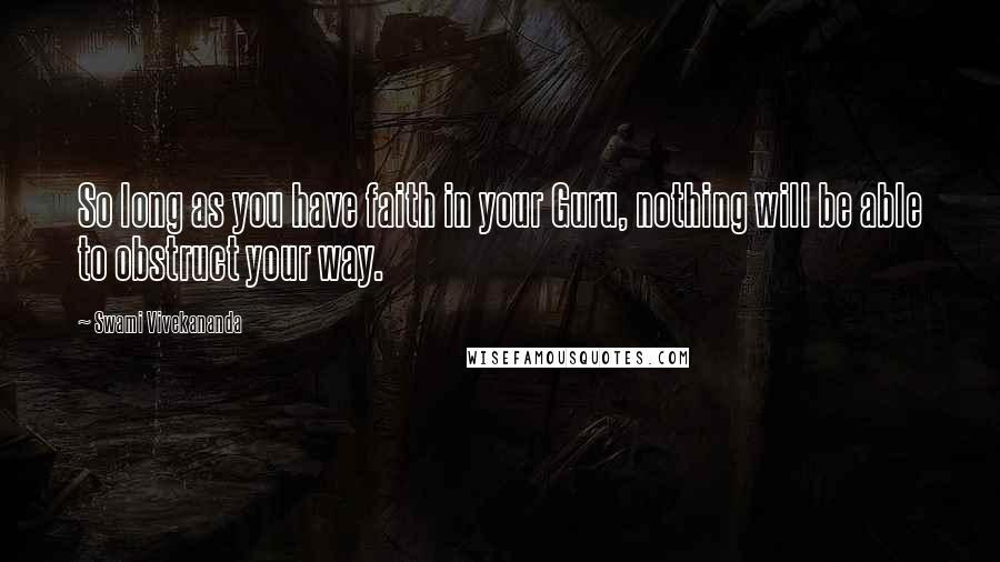 Swami Vivekananda Quotes: So long as you have faith in your Guru, nothing will be able to obstruct your way.