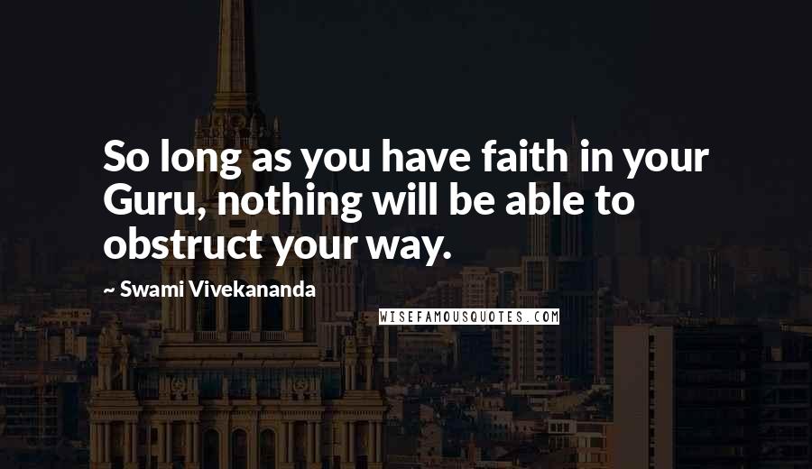 Swami Vivekananda Quotes: So long as you have faith in your Guru, nothing will be able to obstruct your way.