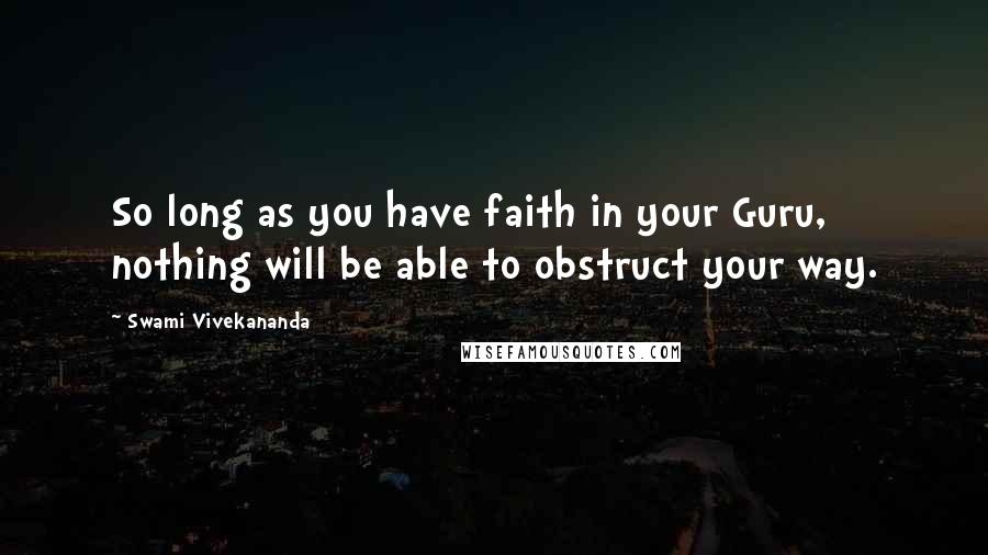 Swami Vivekananda Quotes: So long as you have faith in your Guru, nothing will be able to obstruct your way.