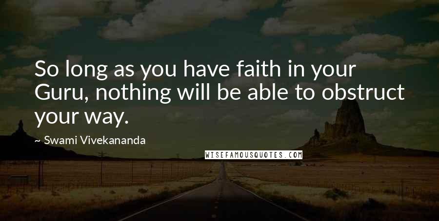 Swami Vivekananda Quotes: So long as you have faith in your Guru, nothing will be able to obstruct your way.