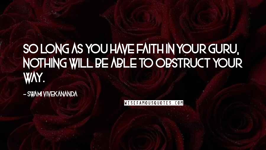 Swami Vivekananda Quotes: So long as you have faith in your Guru, nothing will be able to obstruct your way.