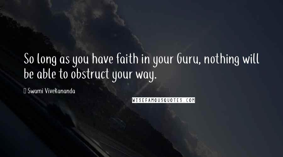 Swami Vivekananda Quotes: So long as you have faith in your Guru, nothing will be able to obstruct your way.