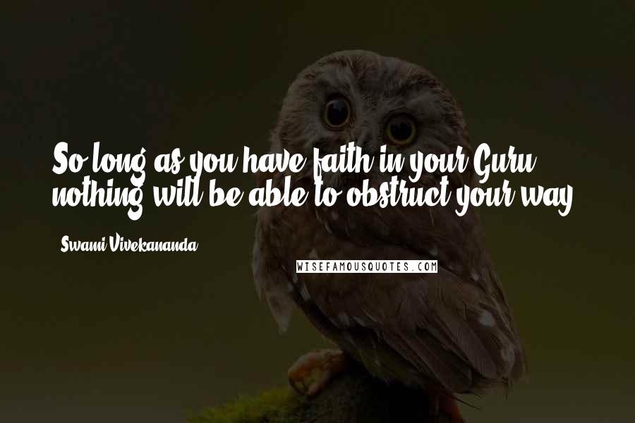 Swami Vivekananda Quotes: So long as you have faith in your Guru, nothing will be able to obstruct your way.