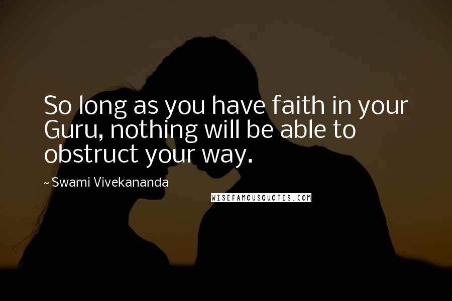 Swami Vivekananda Quotes: So long as you have faith in your Guru, nothing will be able to obstruct your way.