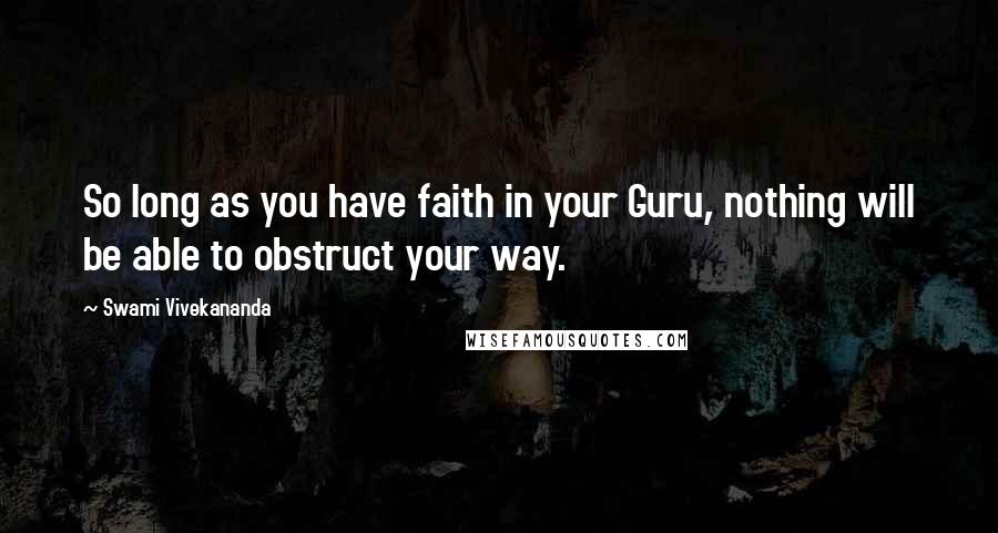 Swami Vivekananda Quotes: So long as you have faith in your Guru, nothing will be able to obstruct your way.