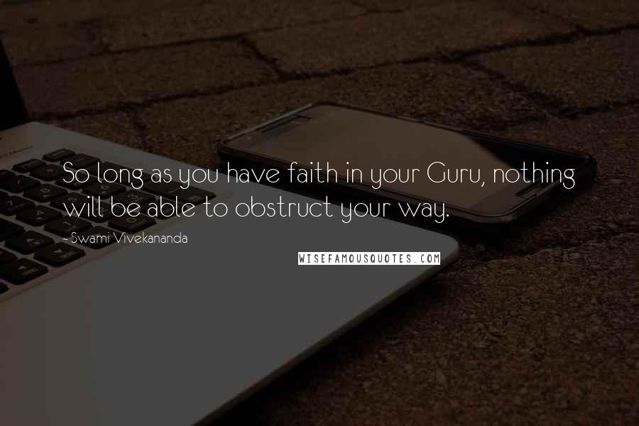 Swami Vivekananda Quotes: So long as you have faith in your Guru, nothing will be able to obstruct your way.