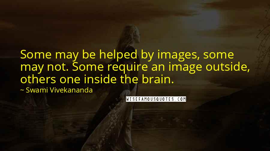 Swami Vivekananda Quotes: Some may be helped by images, some may not. Some require an image outside, others one inside the brain.