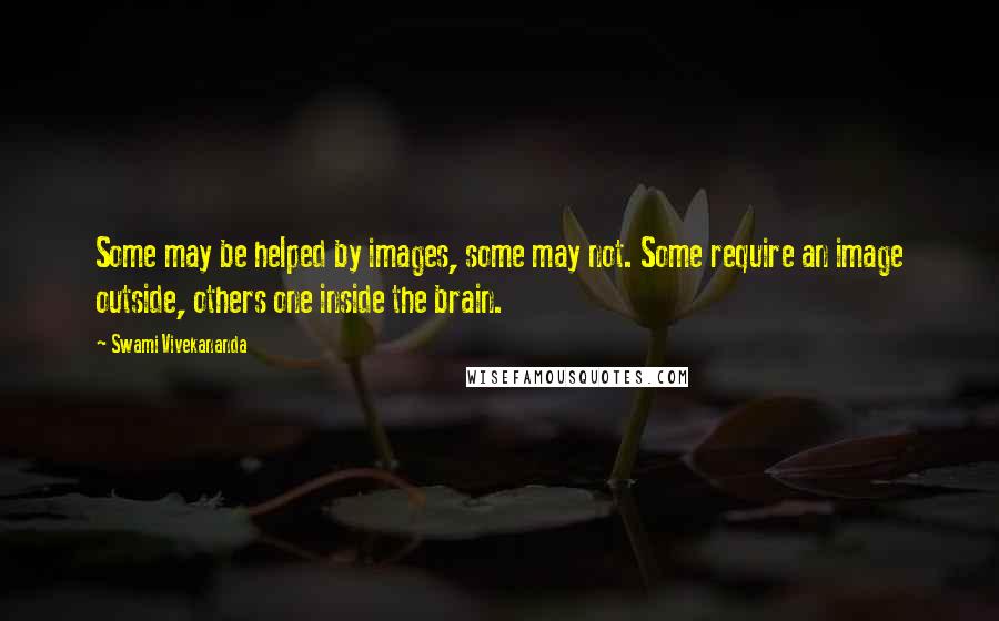 Swami Vivekananda Quotes: Some may be helped by images, some may not. Some require an image outside, others one inside the brain.