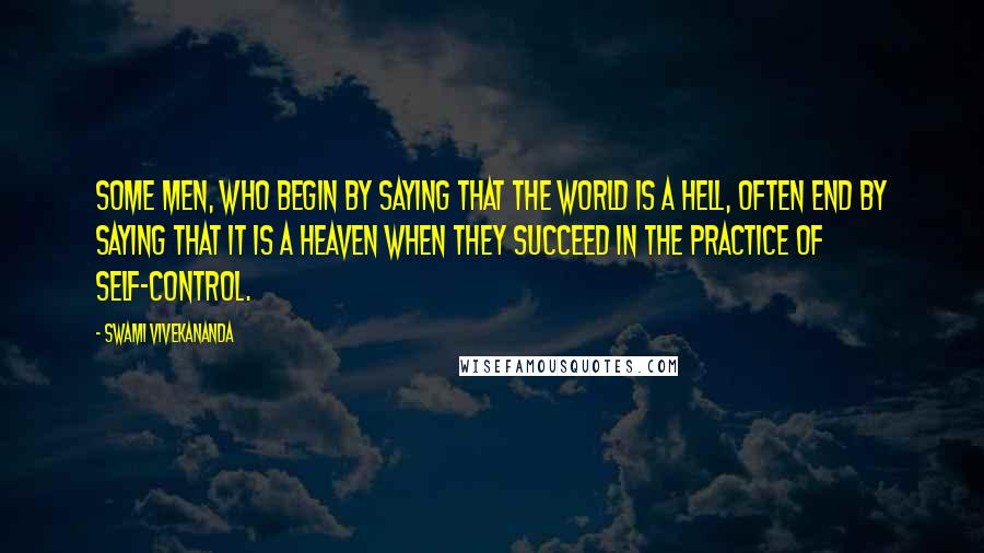 Swami Vivekananda Quotes: Some men, who begin by saying that the world is a hell, often end by saying that it is a heaven when they succeed in the practice of self-control.