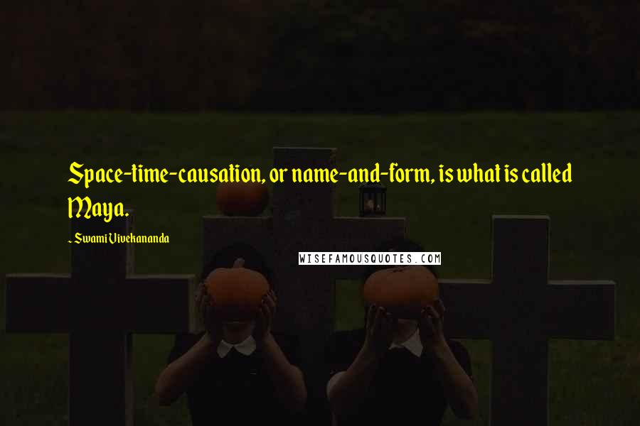 Swami Vivekananda Quotes: Space-time-causation, or name-and-form, is what is called Maya.