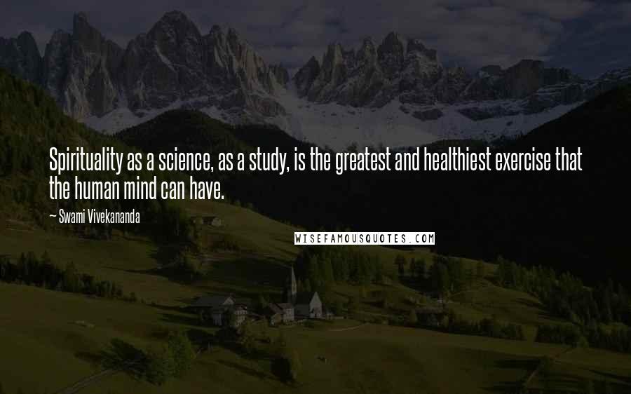 Swami Vivekananda Quotes: Spirituality as a science, as a study, is the greatest and healthiest exercise that the human mind can have.