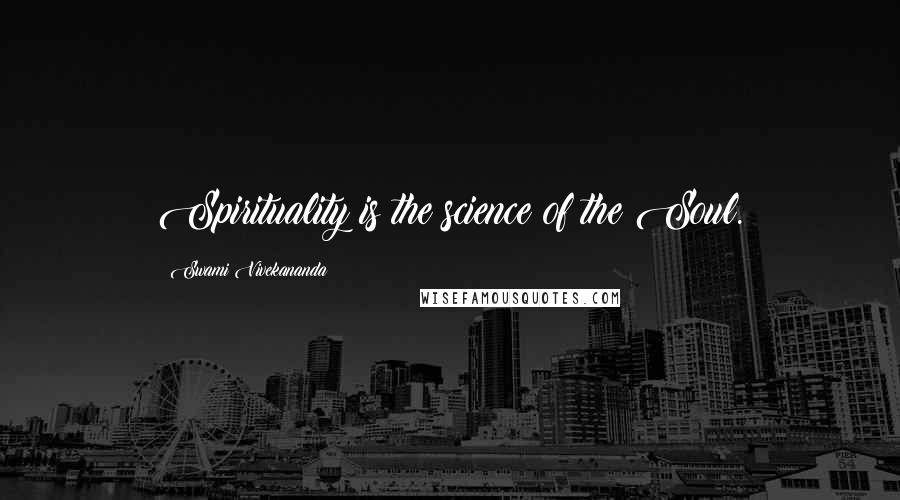 Swami Vivekananda Quotes: Spirituality is the science of the Soul.