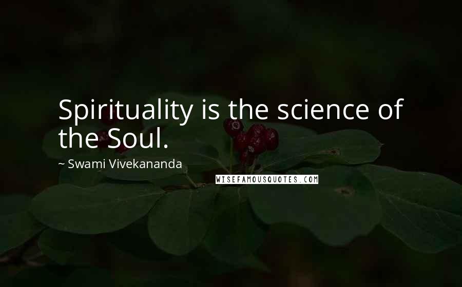 Swami Vivekananda Quotes: Spirituality is the science of the Soul.