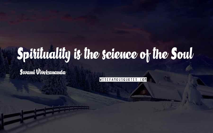 Swami Vivekananda Quotes: Spirituality is the science of the Soul.