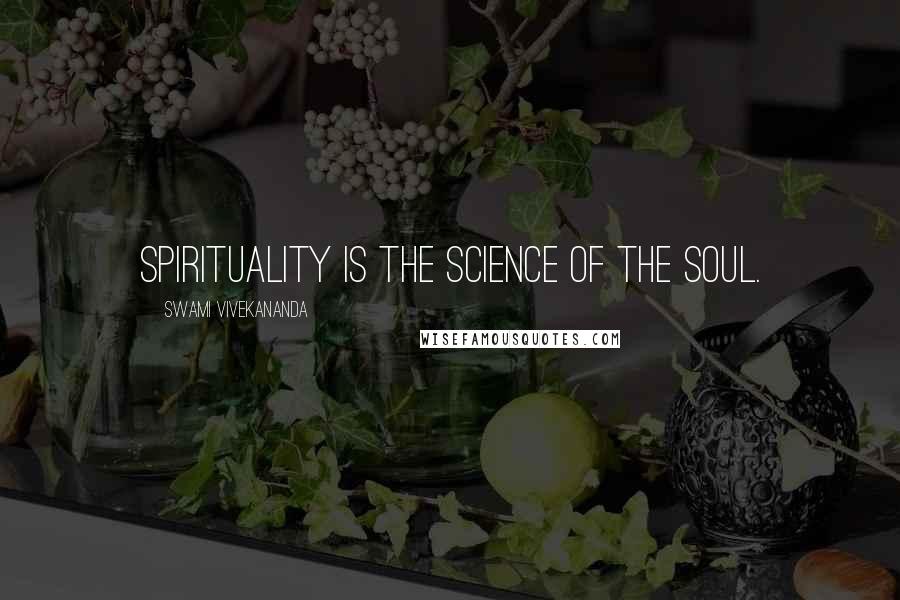 Swami Vivekananda Quotes: Spirituality is the science of the Soul.