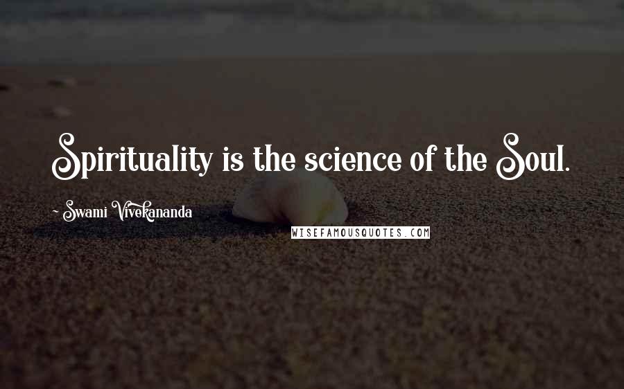 Swami Vivekananda Quotes: Spirituality is the science of the Soul.