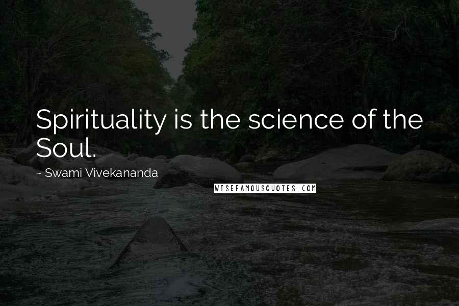 Swami Vivekananda Quotes: Spirituality is the science of the Soul.