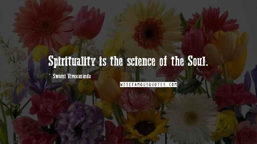 Swami Vivekananda Quotes: Spirituality is the science of the Soul.