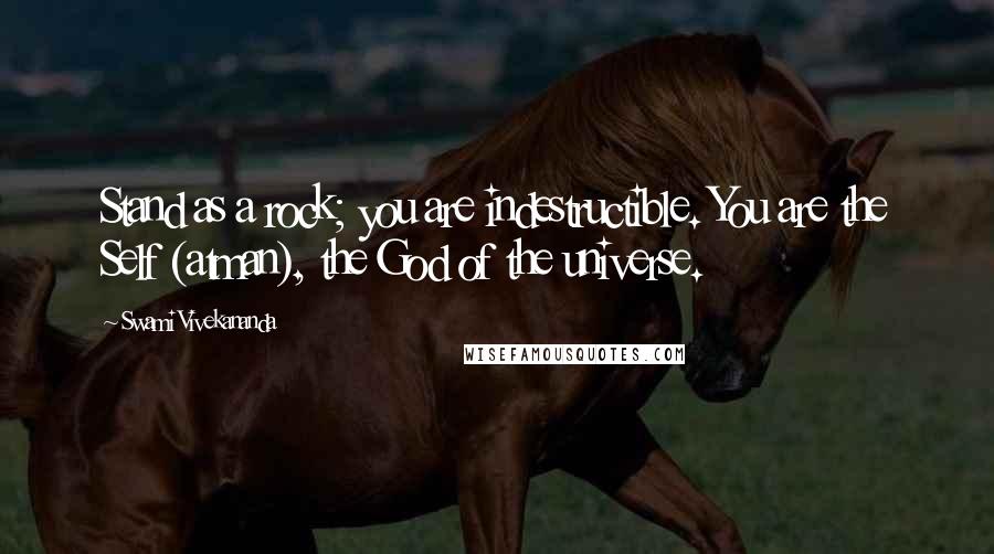 Swami Vivekananda Quotes: Stand as a rock; you are indestructible. You are the Self (atman), the God of the universe.