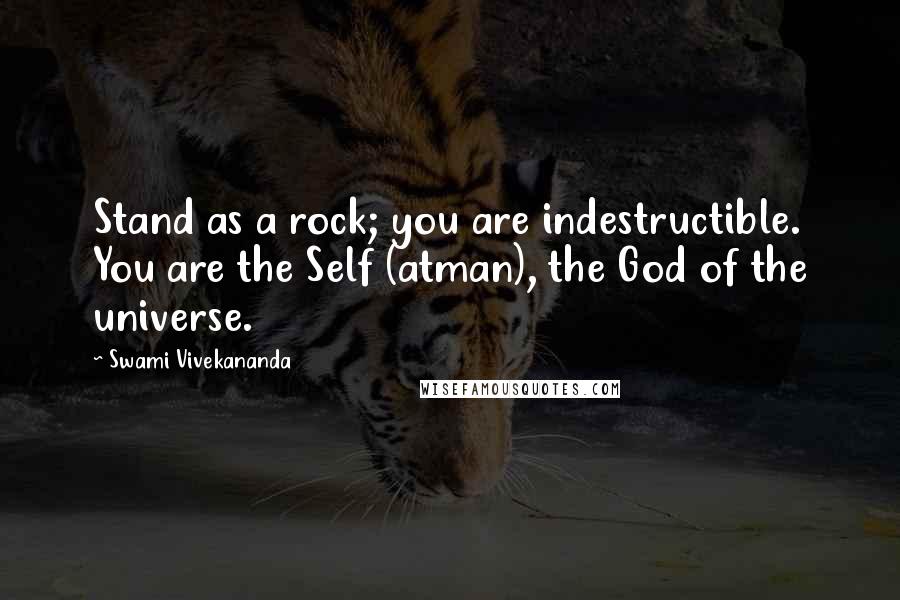 Swami Vivekananda Quotes: Stand as a rock; you are indestructible. You are the Self (atman), the God of the universe.