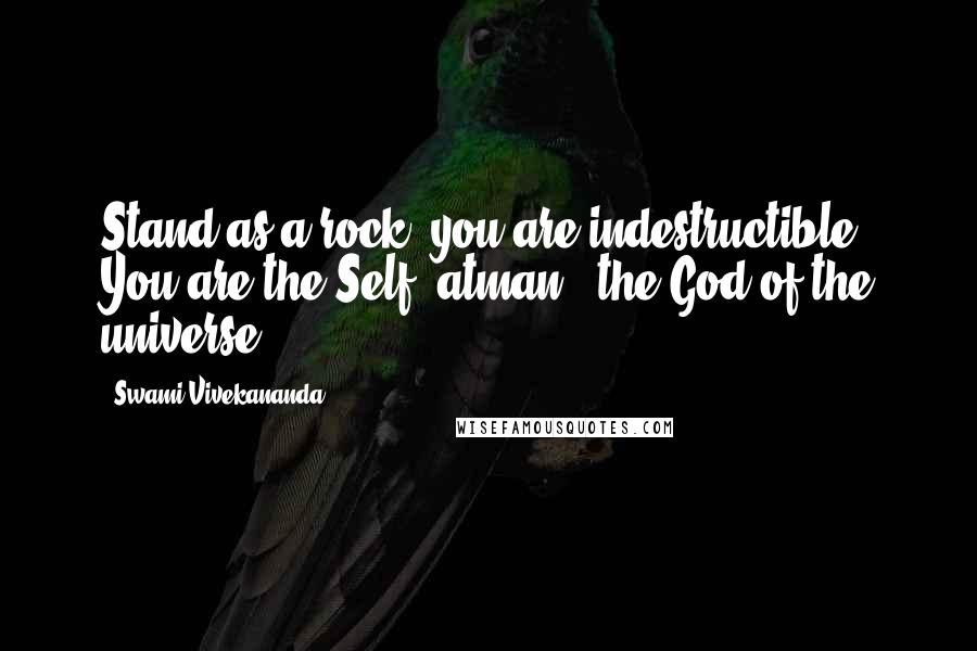 Swami Vivekananda Quotes: Stand as a rock; you are indestructible. You are the Self (atman), the God of the universe.