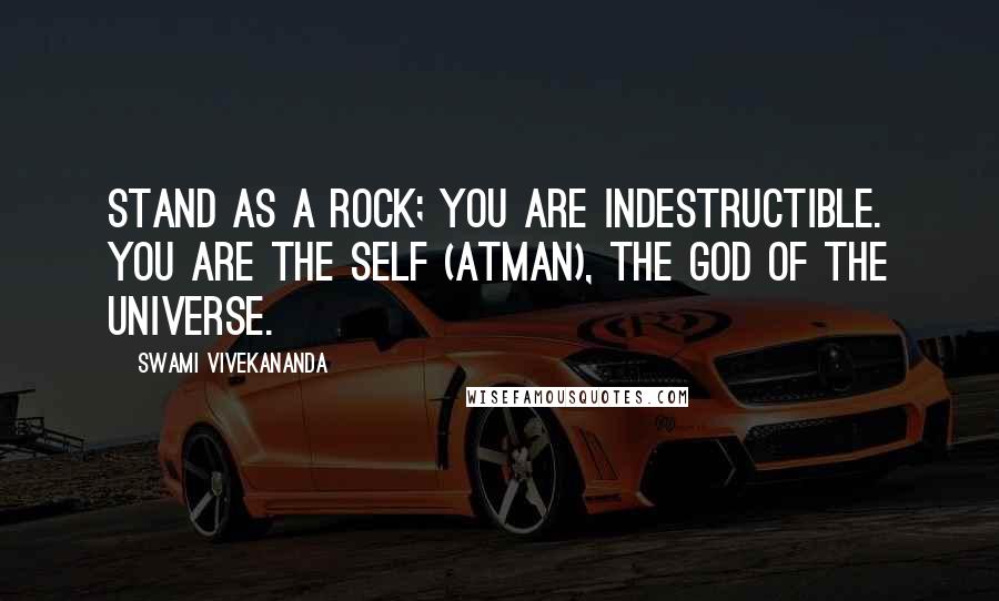 Swami Vivekananda Quotes: Stand as a rock; you are indestructible. You are the Self (atman), the God of the universe.