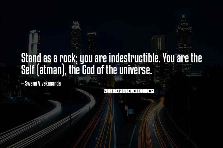 Swami Vivekananda Quotes: Stand as a rock; you are indestructible. You are the Self (atman), the God of the universe.