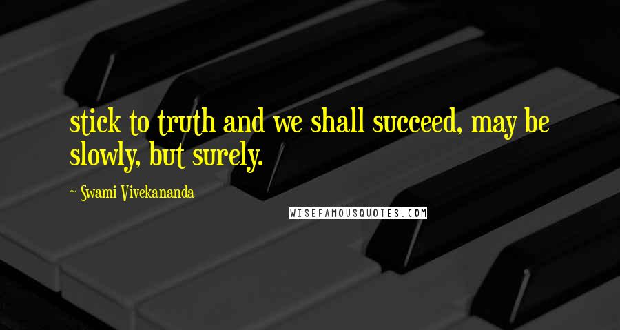 Swami Vivekananda Quotes: stick to truth and we shall succeed, may be slowly, but surely.