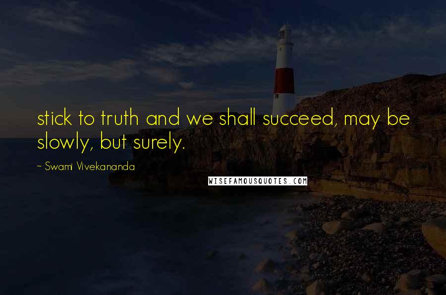 Swami Vivekananda Quotes: stick to truth and we shall succeed, may be slowly, but surely.
