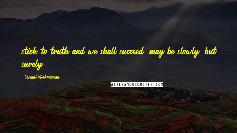 Swami Vivekananda Quotes: stick to truth and we shall succeed, may be slowly, but surely.