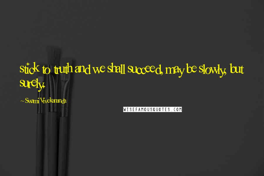 Swami Vivekananda Quotes: stick to truth and we shall succeed, may be slowly, but surely.