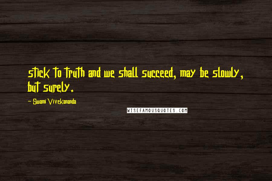 Swami Vivekananda Quotes: stick to truth and we shall succeed, may be slowly, but surely.