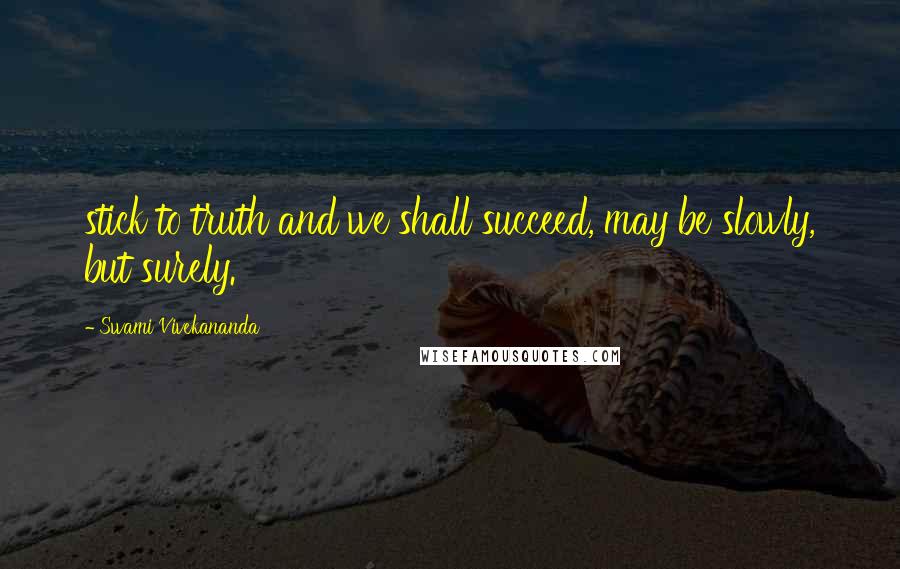 Swami Vivekananda Quotes: stick to truth and we shall succeed, may be slowly, but surely.