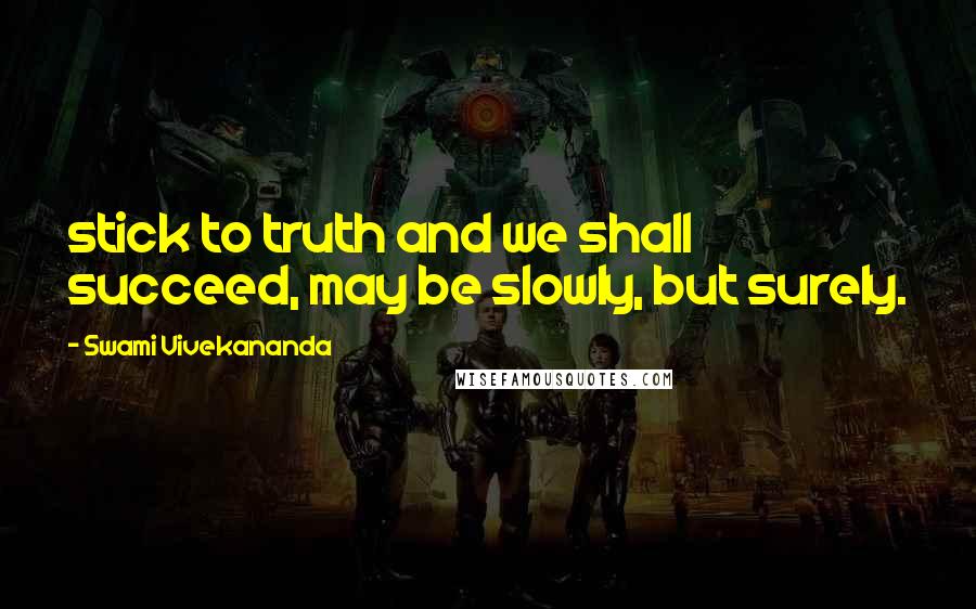 Swami Vivekananda Quotes: stick to truth and we shall succeed, may be slowly, but surely.