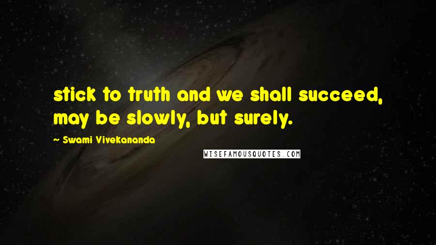 Swami Vivekananda Quotes: stick to truth and we shall succeed, may be slowly, but surely.