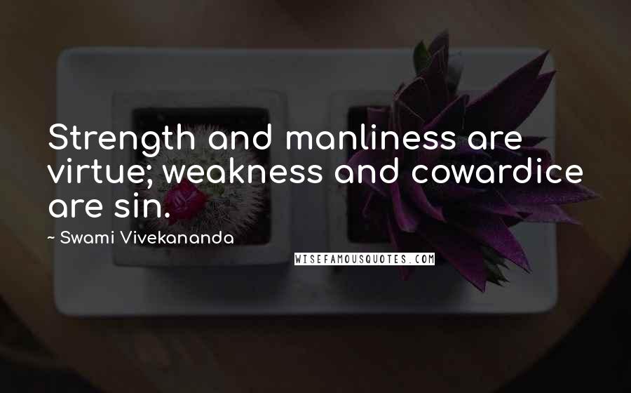 Swami Vivekananda Quotes: Strength and manliness are virtue; weakness and cowardice are sin.