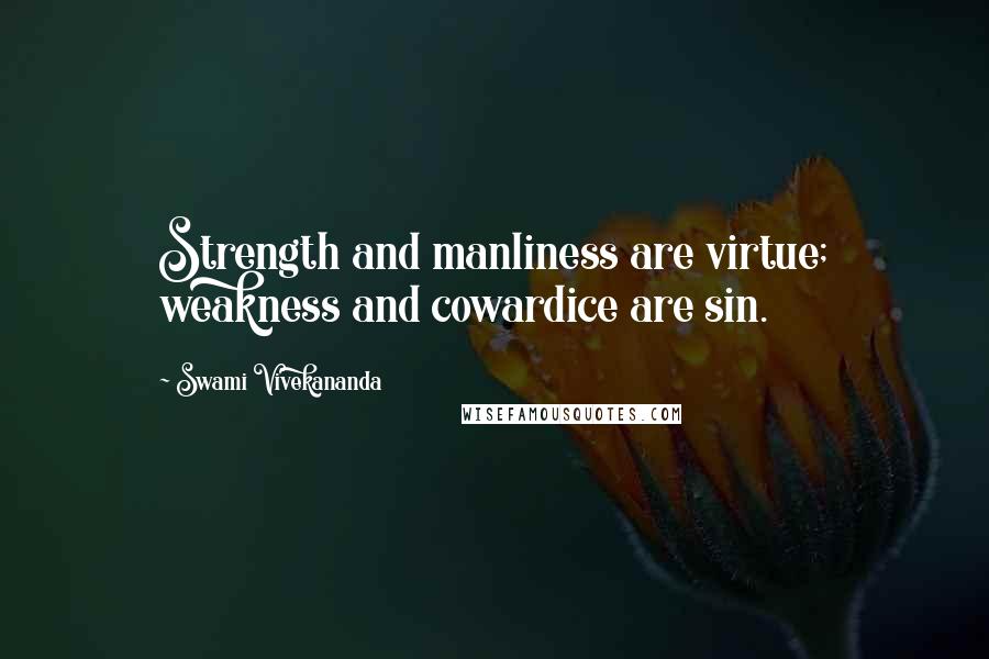 Swami Vivekananda Quotes: Strength and manliness are virtue; weakness and cowardice are sin.