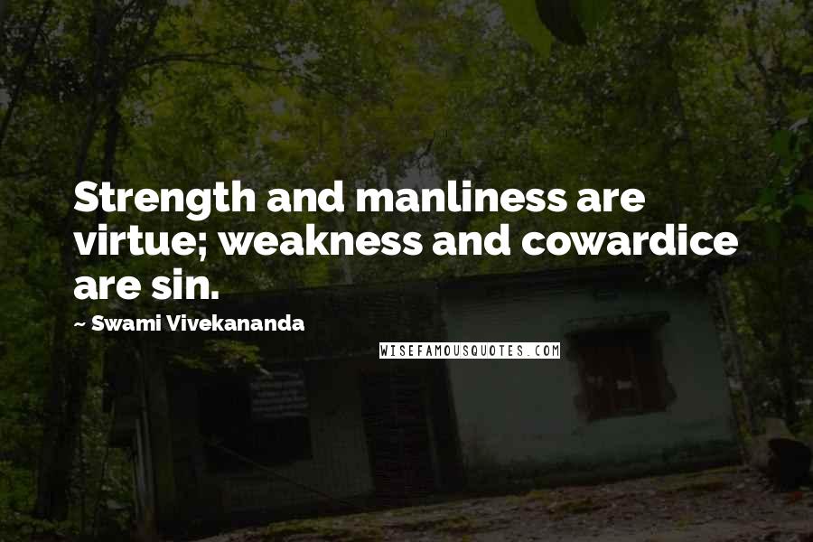 Swami Vivekananda Quotes: Strength and manliness are virtue; weakness and cowardice are sin.