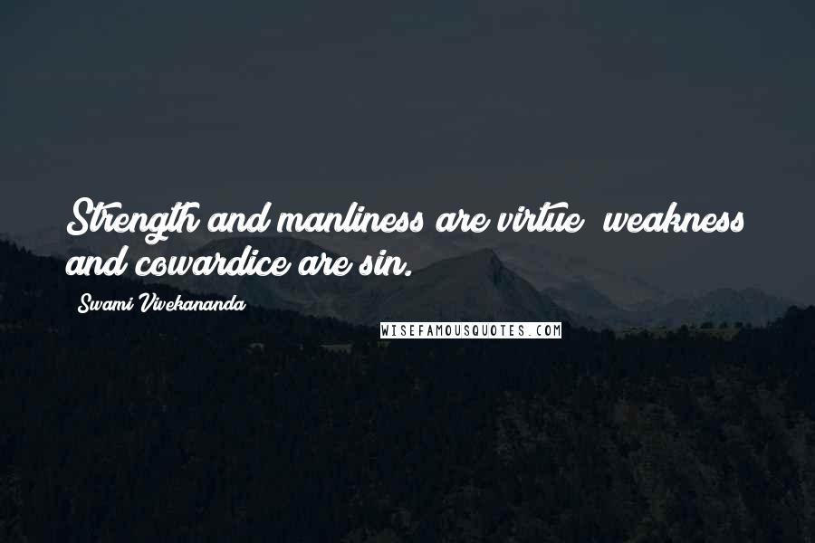 Swami Vivekananda Quotes: Strength and manliness are virtue; weakness and cowardice are sin.