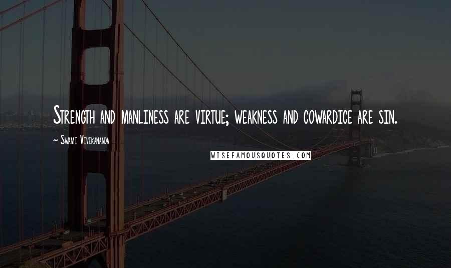 Swami Vivekananda Quotes: Strength and manliness are virtue; weakness and cowardice are sin.