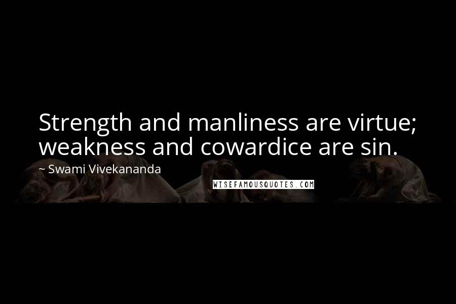 Swami Vivekananda Quotes: Strength and manliness are virtue; weakness and cowardice are sin.