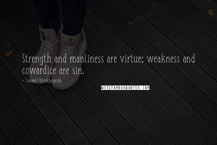 Swami Vivekananda Quotes: Strength and manliness are virtue; weakness and cowardice are sin.