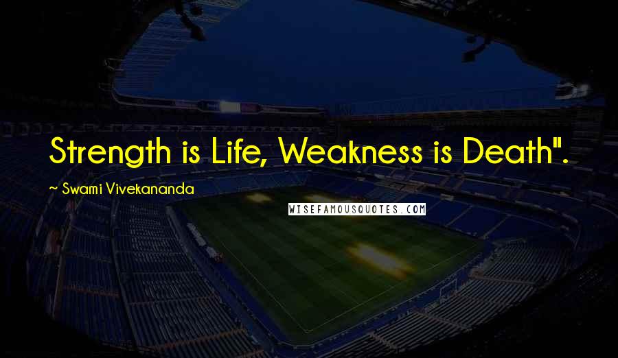 Swami Vivekananda Quotes: Strength is Life, Weakness is Death".