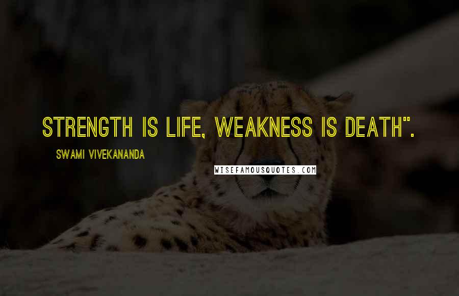 Swami Vivekananda Quotes: Strength is Life, Weakness is Death".