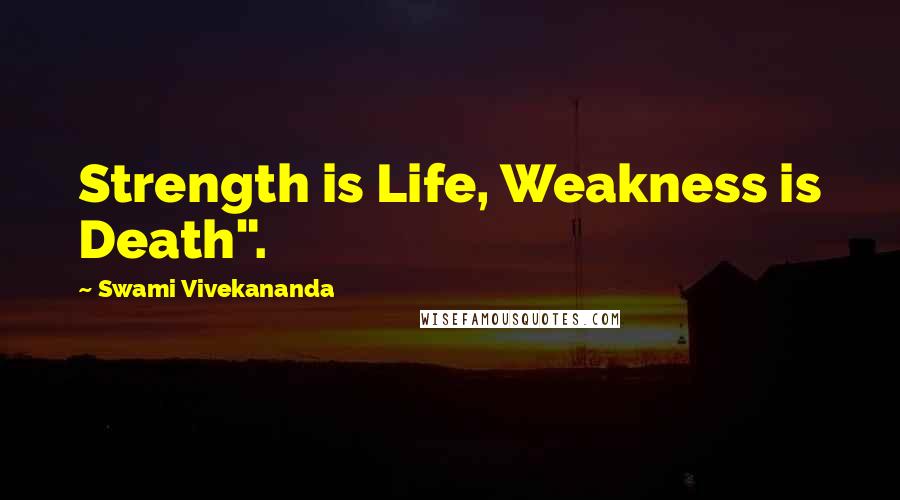 Swami Vivekananda Quotes: Strength is Life, Weakness is Death".