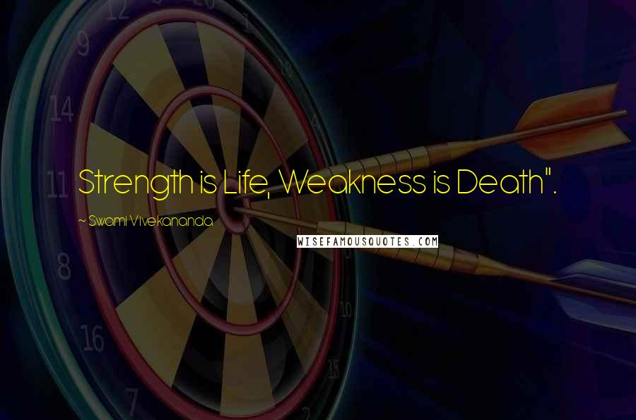 Swami Vivekananda Quotes: Strength is Life, Weakness is Death".