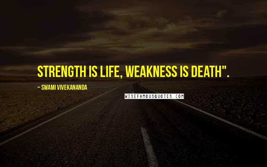 Swami Vivekananda Quotes: Strength is Life, Weakness is Death".